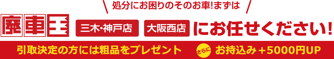 廃車王三木・神戸店・廃車王大阪西店にお任せください！